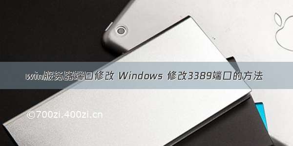 win服务器端口修改 Windows 修改3389端口的方法