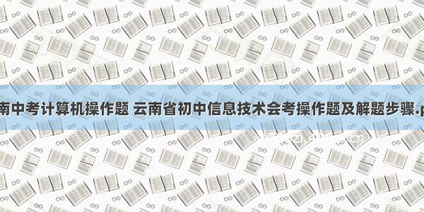 云南中考计算机操作题 云南省初中信息技术会考操作题及解题步骤.ppt