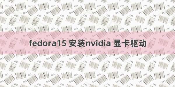 fedora15 安装nvidia 显卡驱动