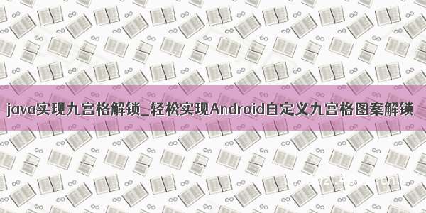 java实现九宫格解锁_轻松实现Android自定义九宫格图案解锁