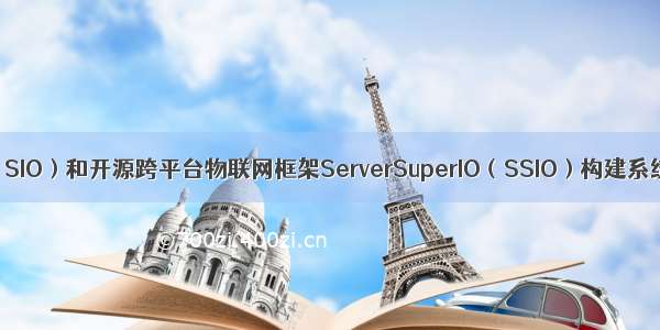 应用SuperIO（SIO）和开源跨平台物联网框架ServerSuperIO（SSIO）构建系统的整体方案