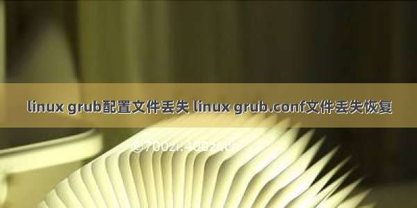 linux grub配置文件丢失 linux grub.conf文件丢失恢复