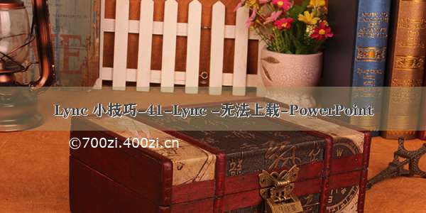 Lync 小技巧-41-Lync -无法上载-PowerPoint