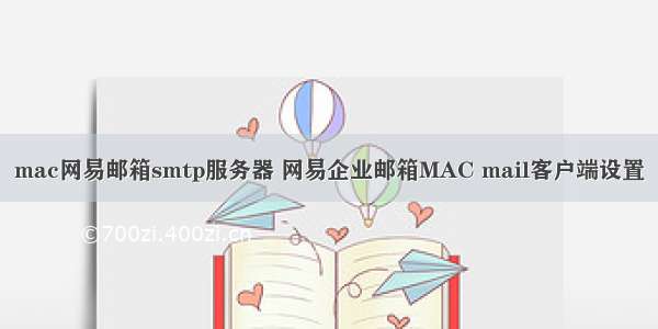 mac网易邮箱smtp服务器 网易企业邮箱MAC mail客户端设置