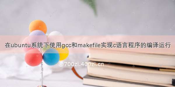 在ubuntu系统下使用gcc和makefile实现c语言程序的编译运行