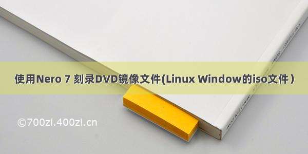 使用Nero 7 刻录DVD镜像文件(Linux Window的iso文件）