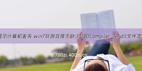 玩游戏显示计算机丢失 win7玩游戏提示缺少D3DCompiler_47.dll文件怎么处理