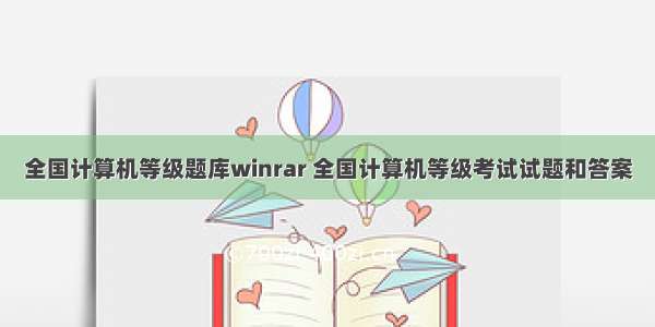 全国计算机等级题库winrar 全国计算机等级考试试题和答案