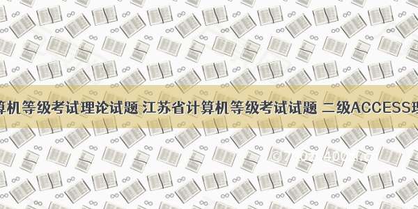 江苏省计算机等级考试理论试题 江苏省计算机等级考试试题 二级ACCESS理论考试试