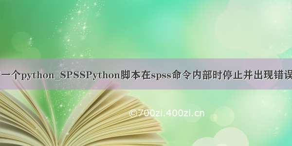 spss安装剩下一个python_SPSSPython脚本在spss命令内部时停止并出现错误spss.提交（）