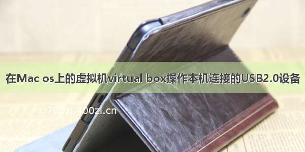 在Mac os上的虚拟机virtual box操作本机连接的USB2.0设备