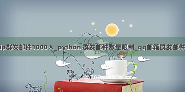 python 代理ip群发邮件1000人_python 群发邮件数量限制_qq邮箱群发邮件的数量和速度