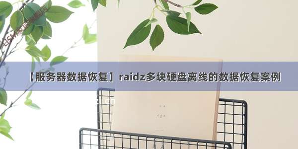 【服务器数据恢复】raidz多块硬盘离线的数据恢复案例