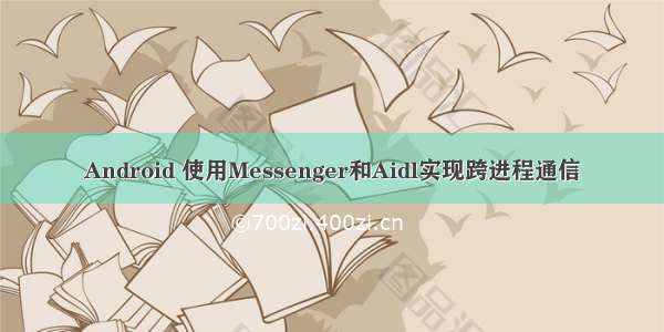 Android 使用Messenger和Aidl实现跨进程通信