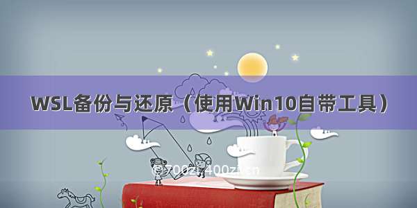 WSL备份与还原（使用Win10自带工具）