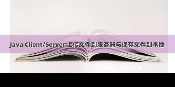 Java Client/Server 上传文件到服务器与保存文件到本地