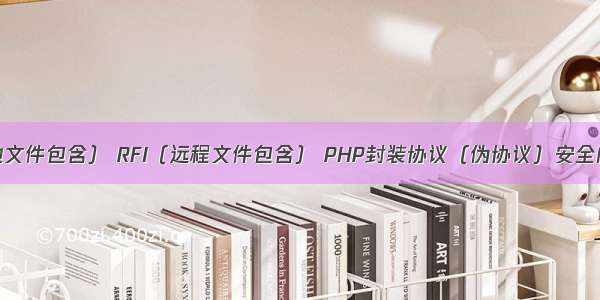 LFI（本地文件包含） RFI（远程文件包含） PHP封装协议（伪协议）安全问题学习