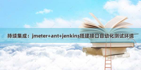 持续集成：jmeter+ant+jenkins搭建接口自动化测试环境