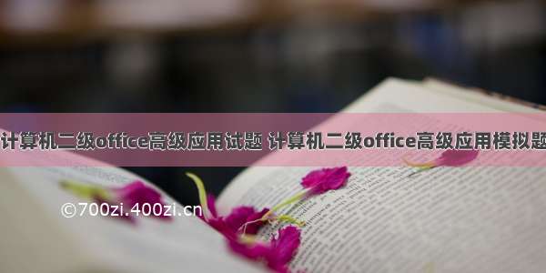 计算机二级office高级应用试题 计算机二级office高级应用模拟题