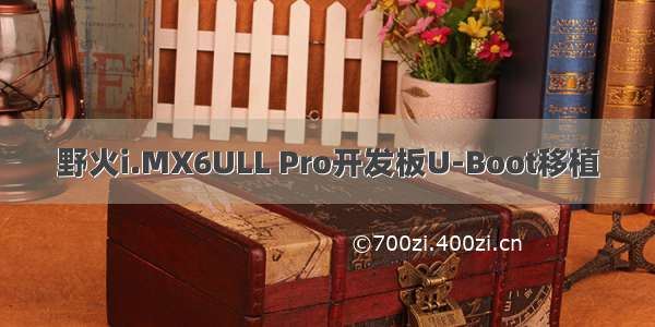 野火i.MX6ULL Pro开发板U-Boot移植