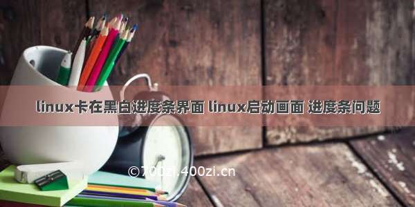 linux卡在黑白进度条界面 linux启动画面 进度条问题