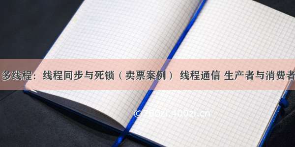 多线程：线程同步与死锁（卖票案例） 线程通信 生产者与消费者