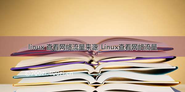 linux 查看网络流量来源_Linux查看网络流量
