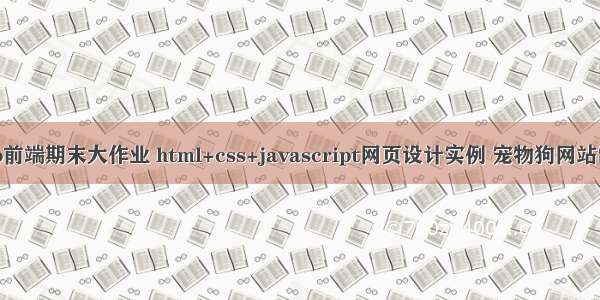 web前端期末大作业 html+css+javascript网页设计实例 宠物狗网站制作