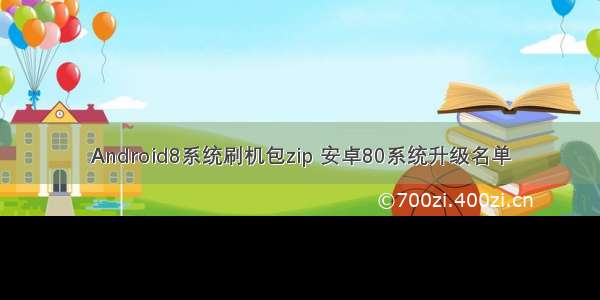 Android8系统刷机包zip 安卓80系统升级名单