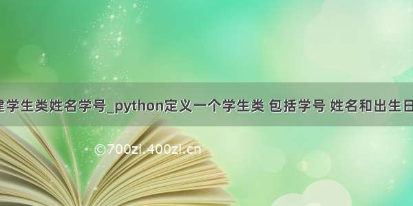 python创建学生类姓名学号_python定义一个学生类 包括学号 姓名和出生日期三个属性