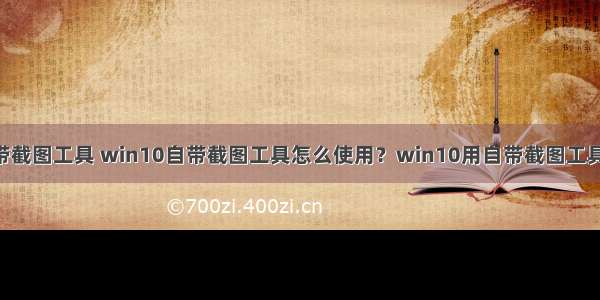 wi ndows自带截图工具 win10自带截图工具怎么使用？win10用自带截图工具截图的方法...