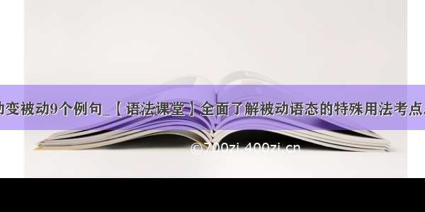 主动变被动9个例句_【语法课堂】全面了解被动语态的特殊用法考点总结