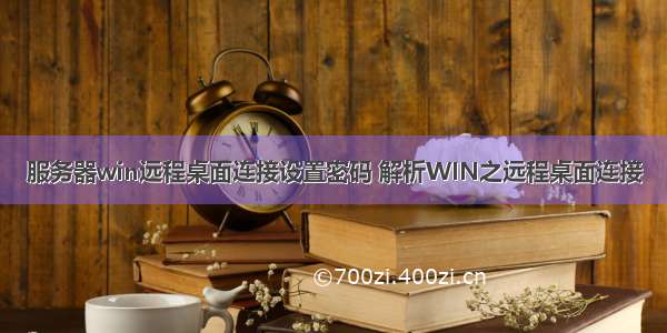 服务器win远程桌面连接设置密码 解析WIN之远程桌面连接