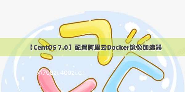 【CentOS 7.0】配置阿里云Docker镜像加速器