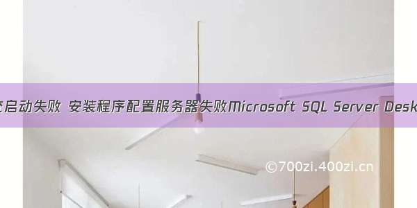 服务器部署系统启动失败 安装程序配置服务器失败Microsoft SQL Server Desktop Engine...