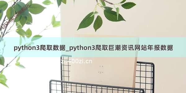 python3爬取数据_python3爬取巨潮资讯网站年报数据