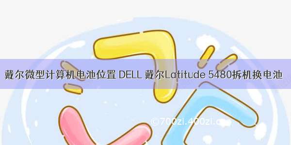 戴尔微型计算机电池位置 DELL 戴尔Latitude 5480拆机换电池