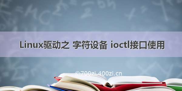 Linux驱动之 字符设备 ioctl接口使用