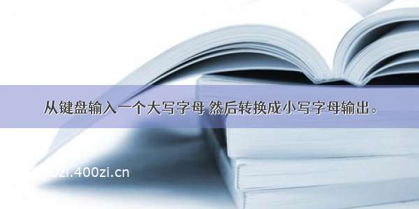 从键盘输入一个大写字母 然后转换成小写字母输出。