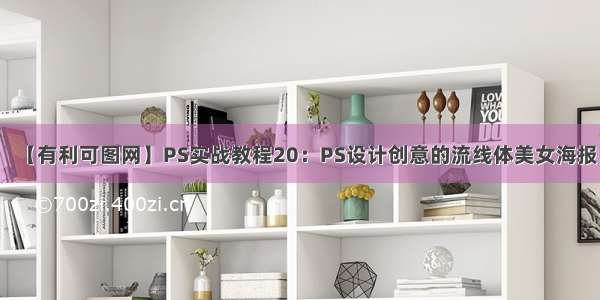 【有利可图网】PS实战教程20：PS设计创意的流线体美女海报