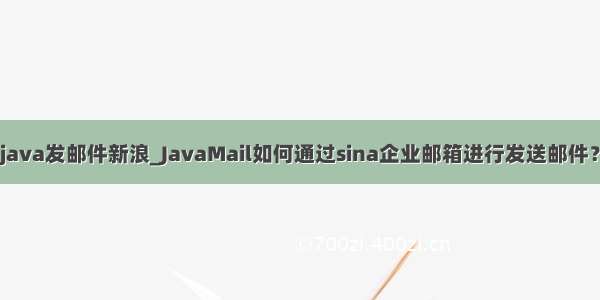 java发邮件新浪_JavaMail如何通过sina企业邮箱进行发送邮件？