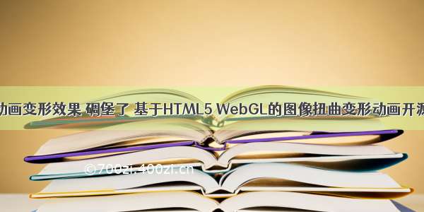 html5动画变形效果 碉堡了 基于HTML5 WebGL的图像扭曲变形动画开源特效