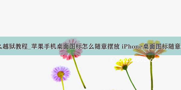 苹果4s怎么越狱教程_苹果手机桌面图标怎么随意摆放 iPhone桌面图标随意摆放教程...