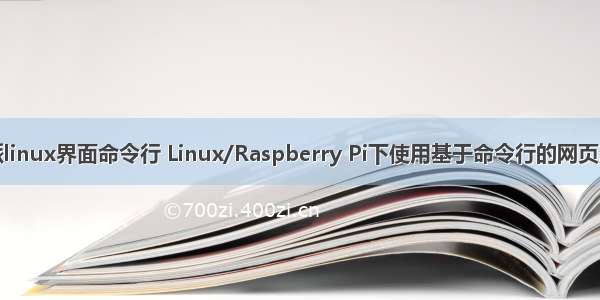 树莓派linux界面命令行 Linux/Raspberry Pi下使用基于命令行的网页浏览器