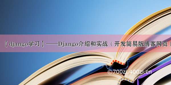 【django学习】——Django介绍和实战（开发简易版博客网页）