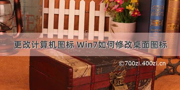 更改计算机图标 Win7如何修改桌面图标