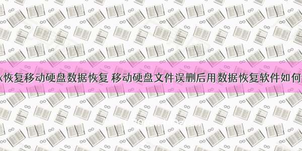 linux恢复移动硬盘数据恢复 移动硬盘文件误删后用数据恢复软件如何恢复