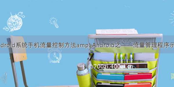 android系统手机流量控制方法amp; Android之——流量管理程序示范