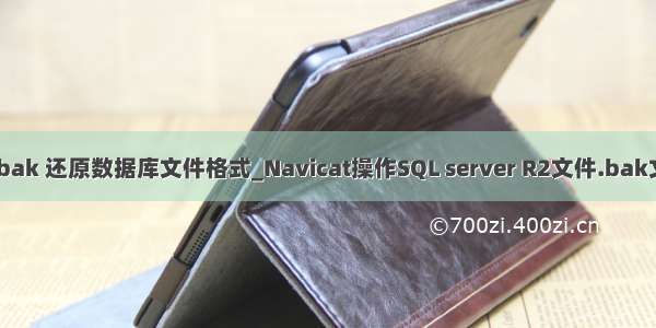 mysql bak 还原数据库文件格式_Navicat操作SQL server R2文件.bak文件还原