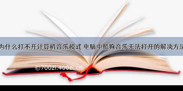 为什么打不开计算机音乐模式 电脑中酷狗音乐无法打开的解决方法